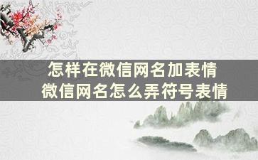 怎样在微信网名加表情 微信网名怎么弄符号表情